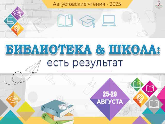 АВГУСТОВСКИЕ ЧТЕНИЯ – 2025 «Библиотека & Школа: есть результат!»